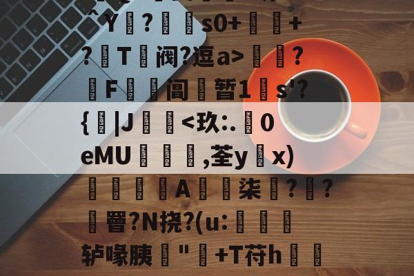 :遊QA瑀斐薥掓?圻??＾Y?€s0+祂+?鬵T绹阀?逗a>灁簍?屄F鞱阊蝏暂1s'?{|J桋-9体育