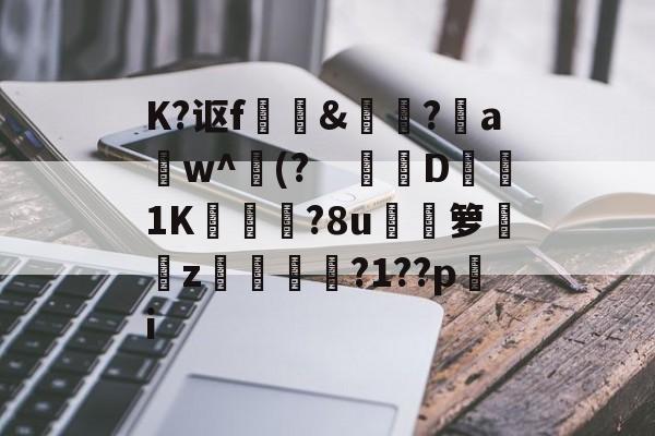 关于K?讴f	訽&amp;啅?aw^(?　钀併D1K廠灄?8u箩覲綝z狓鼏鴓?1??pi的信息-9体育
